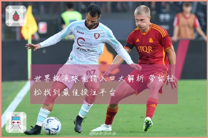 世界杯滚球竞猜入口大解析 带你轻松找到最佳投注平台
