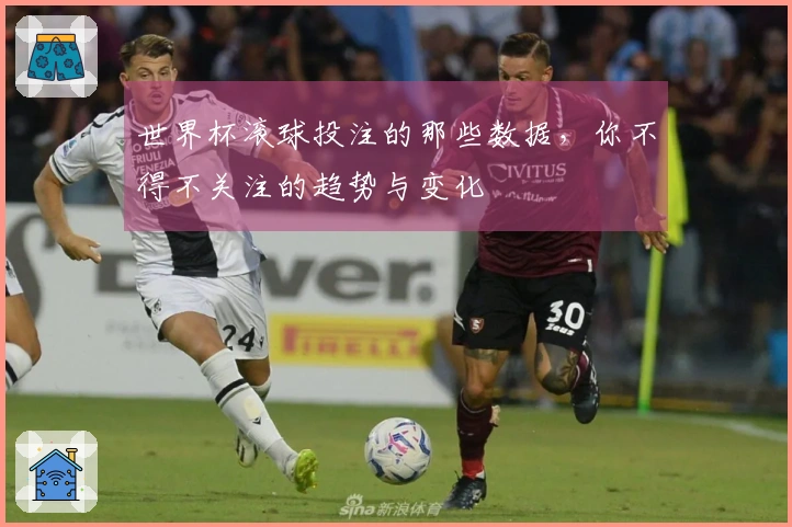 世界杯滚球投注的那些数据，你不得不关注的趋势与变化