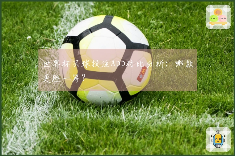 世界杯买球投注App对比分析：哪款更胜一筹？