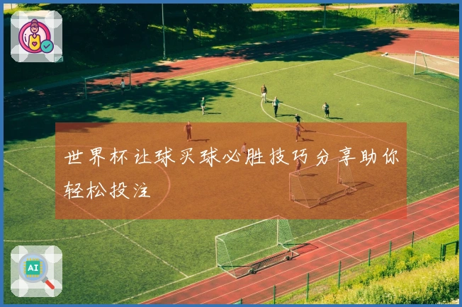 世界杯让球买球必胜技巧分享助你轻松投注