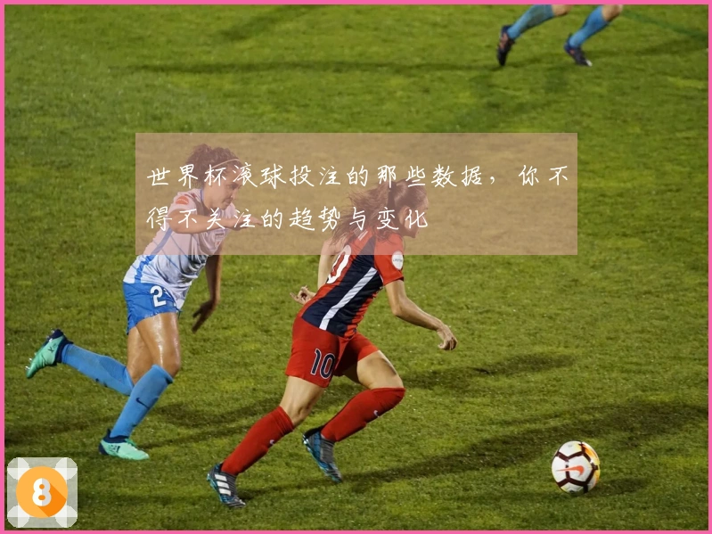 世界杯滚球投注的那些数据，你不得不关注的趋势与变化
