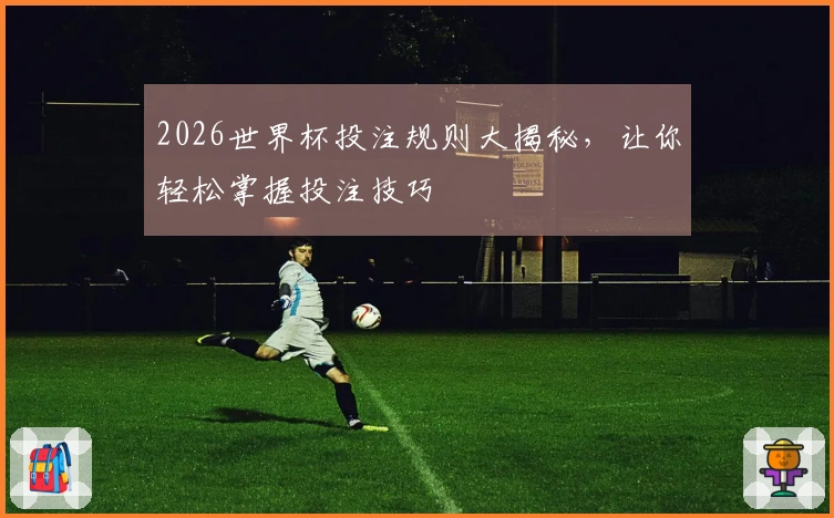 2026世界杯投注规则大揭秘，让你轻松掌握投注技巧