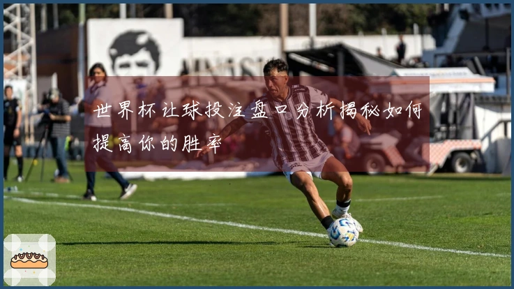 世界杯让球投注盘口分析揭秘如何提高你的胜率