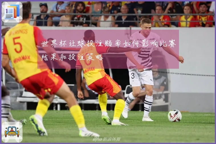 世界杯让球投注赔率如何影响比赛结果和投注策略